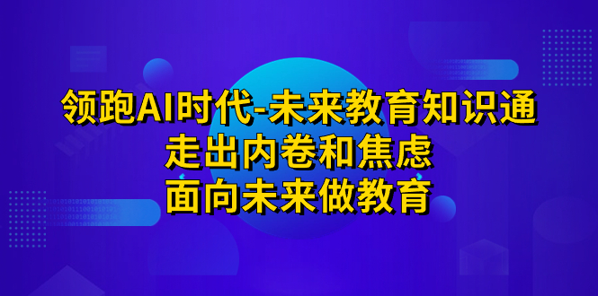 （7156期）领跑·AI时代-未来教育·知识通：走出内卷和焦虑，面向未来做教育-保成圈-山云人力,分享创业咨询_最新网络项目资源