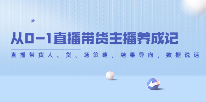 （4191期）从0-1直播带货主播养成记，直播带货人、货、场策略，结果导向，数据说话-保成圈-山云人力,分享创业咨询_最新网络项目资源