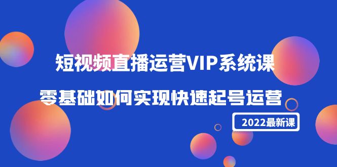 （4194期）2022短视频直播运营VIP系统课：零基础如何实现快速起号运营（价值2999）-保成圈-山云人力,分享创业咨询_最新网络项目资源