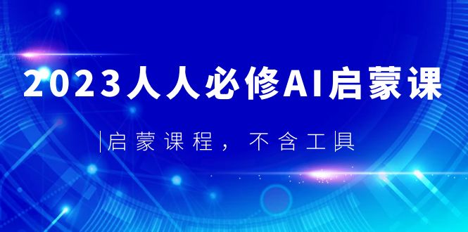 （5671期）2023人人必修·AI启蒙课，启蒙课程，不含工具-保成圈-山云人力,分享创业咨询_最新网络项目资源