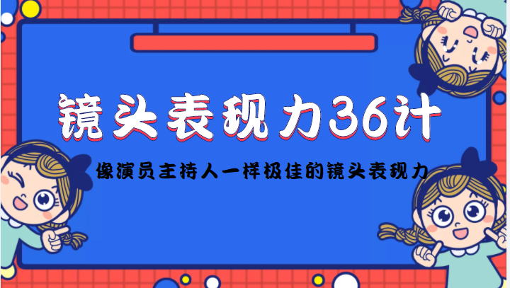 （4330期）镜头表现力36计，做到像演员主持人这些职业的人一样，拥有极佳的镜头表现力-保成圈-山云人力,分享创业咨询_最新网络项目资源