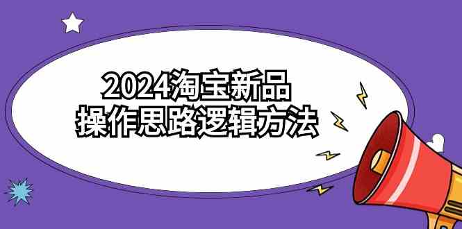 （9254期）2024淘宝新品操作思路逻辑方法（6节视频课）-保成圈-山云人力,分享创业咨询_最新网络项目资源