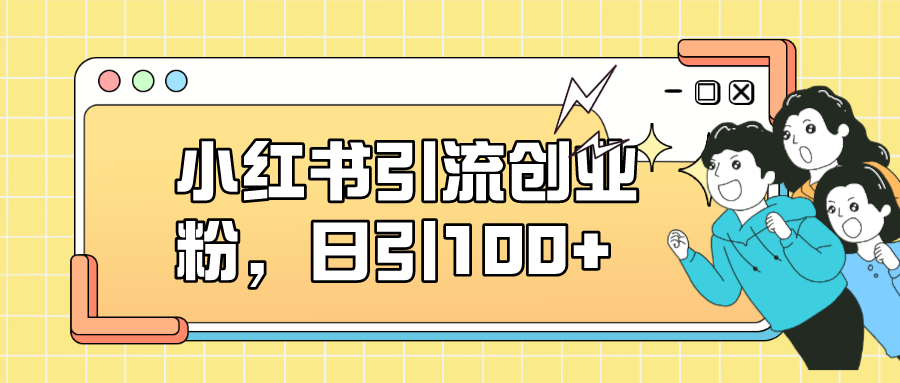 （7264期）小红书引流创业粉，日引100+，小白可上手，可矩阵操作-保成圈-山云人力,分享创业咨询_最新网络项目资源