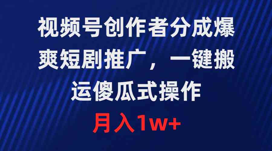 （9531期）视频号创作者分成，爆爽短剧推广，一键搬运，傻瓜式操作，月入1w+-保成圈-山云人力,分享创业咨询_最新网络项目资源
