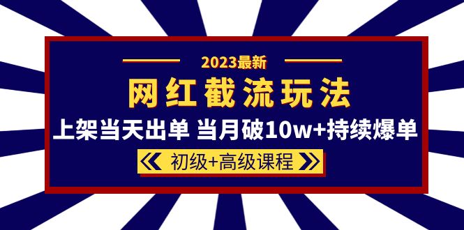 （5826期）2023网红·同款截流玩法【初级+高级课程】上架当天出单 当月破10w+持续爆单-保成圈-山云人力,分享创业咨询_最新网络项目资源