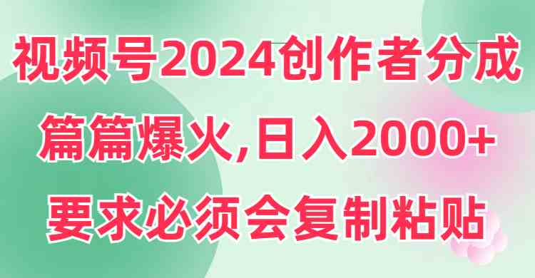 （9292期）视频号2024创作者分成，片片爆火，要求必须会复制粘贴，日入2000+-保成圈-山云人力,分享创业咨询_最新网络项目资源