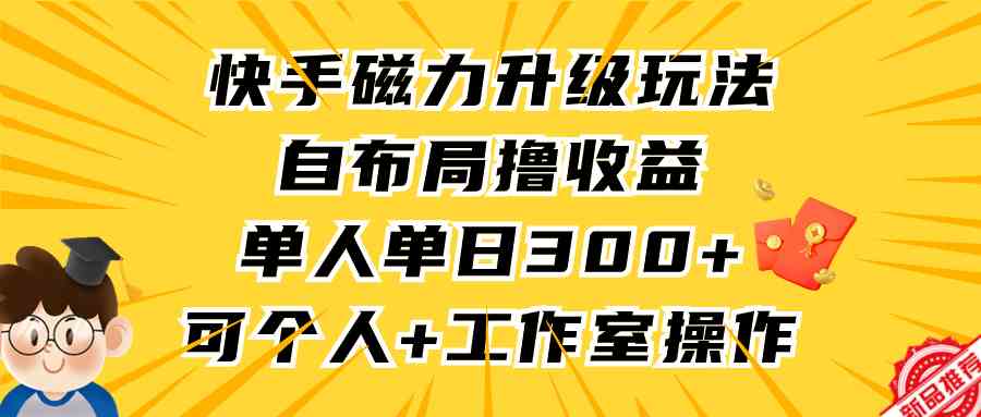 （9368期）快手磁力升级玩法，自布局撸收益，单人单日300+，个人工作室均可操作-保成圈-山云人力,分享创业咨询_最新网络项目资源