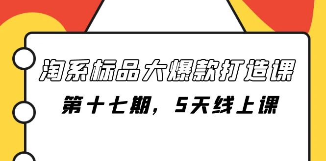 （7697期）淘系标品大爆款打造课-第十七期，5天线上课-保成圈-山云人力,分享创业咨询_最新网络项目资源