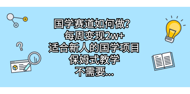 （6976期）国学赛道如何做？每周变现2w+，适合新人的国学项目，保姆式教学，不需要…-保成圈-山云人力,分享创业咨询_最新网络项目资源