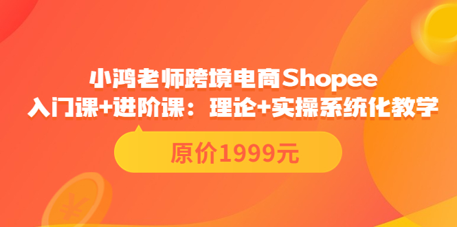 （3482期）跨境电商Shopee入门课+进阶课：理论+实操系统化教学（原价1999）-保成圈-山云人力,分享创业咨询_最新网络项目资源