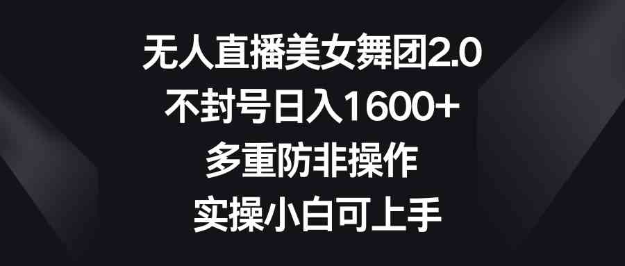 （8913期）无人直播美女舞团2.0，不封号日入1600+，多重防非操作， 实操小白可上手-保成圈-山云人力,分享创业咨询_最新网络项目资源