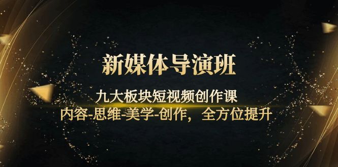 （4035期）新媒体导演班：九大板块短视频创作课，内容-思维-美学-创作，全方位提升-保成圈-山云人力,分享创业咨询_最新网络项目资源