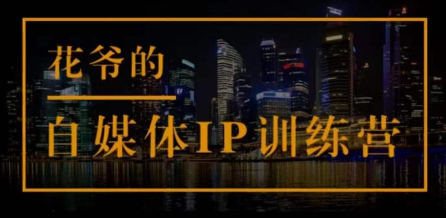 花爷的自媒体IP训练营(第12-13期)，一套专业科学的自媒体IP武器库-价值2399元-保成圈-山云人力,分享创业咨询_最新网络项目资源