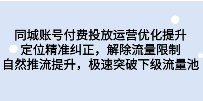 （6820期）同城账号付费投放优化提升，定位精准纠正，解除流量限制，自然推流提…-保成圈-山云人力,分享创业咨询_最新网络项目资源