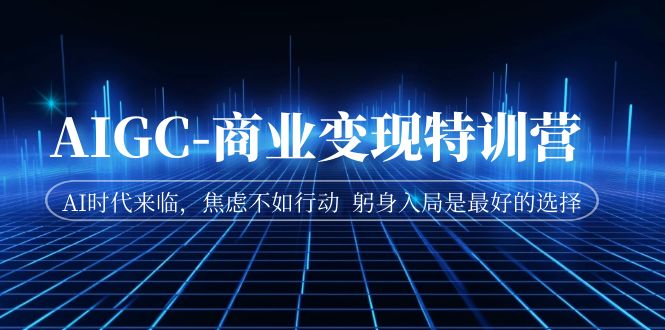 （7105期）AIGC-商业变现特训营  AI时代来临，焦虑不如行动  躬身入局是最好的选择-保成圈-山云人力,分享创业咨询_最新网络项目资源