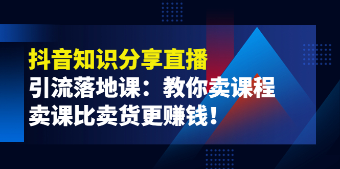 （3853期）《抖音知识分享直播》引流落地课：教你卖课程，卖课比卖货更赚钱！-保成圈-山云人力,分享创业咨询_最新网络项目资源