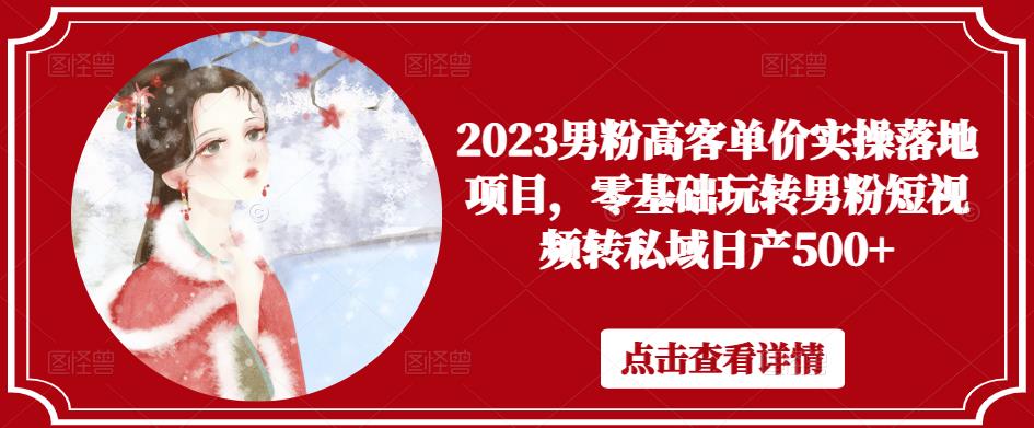 2023男粉高客单价实操落地项目，零基础玩转男粉短视频转私域日产500+-保成圈-山云人力,分享创业咨询_最新网络项目资源