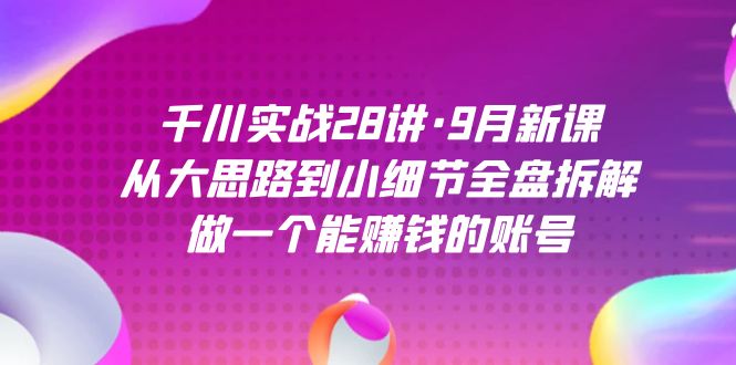 （7379期）千川实战28讲·9月新课：从大思路到小细节全盘拆解，做一个能赚钱的账号-保成圈-山云人力,分享创业咨询_最新网络项目资源