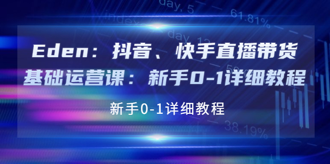 （3848期）Eden：抖音、快手直播带货基础运营课：新手0-1详细教程-保成圈-山云人力,分享创业咨询_最新网络项目资源