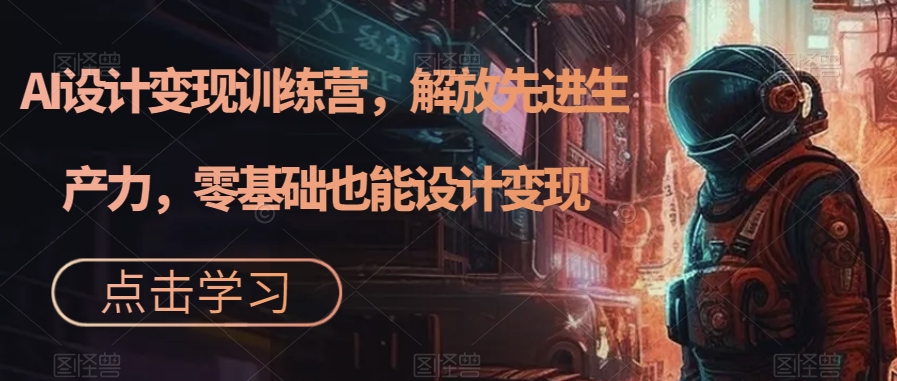 （7259期）AI设计变现特训营，解放先进生产力，0基础也能设计变现（22节完结）-保成圈-山云人力,分享创业咨询_最新网络项目资源