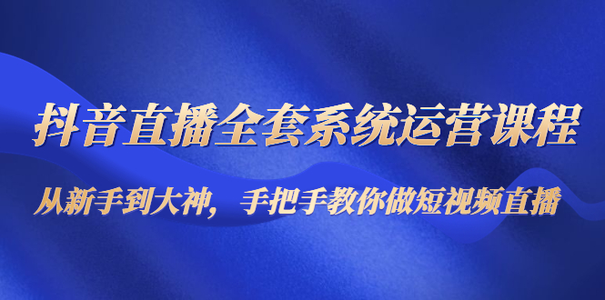 （4458期）抖音直播全套系统运营课程：从新手到大神，手把手教你做直播短视频-保成圈-山云人力,分享创业咨询_最新网络项目资源
