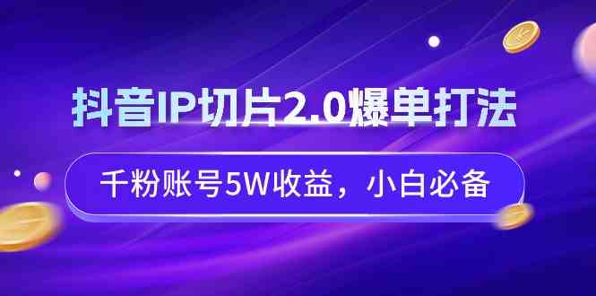 （9132期）抖音IP切片2.0爆单打法，千粉账号5W收益，小白必备-保成圈-山云人力,分享创业咨询_最新网络项目资源
