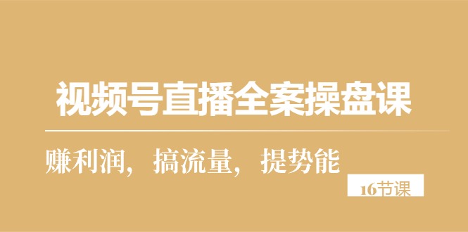 （10207期）视频号直播全案操盘课，赚利润，搞流量，提势能（16节课）-保成圈-山云人力,分享创业咨询_最新网络项目资源