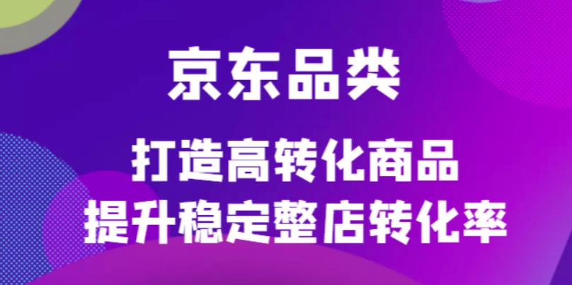 （4383期）京东电商品类定制培训课程，打造高转化商品提升稳定整店转化率-保成圈-山云人力,分享创业咨询_最新网络项目资源