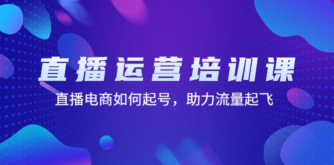 （4655期）直播运营培训课：直播电商如何起号，助力流量起飞（11节课）-保成圈-山云人力,分享创业咨询_最新网络项目资源