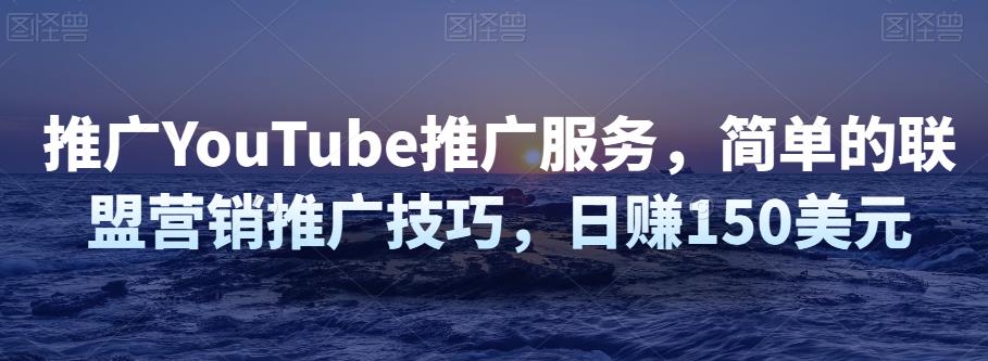 推广YouTube推广服务，简单的联盟营销推广技巧，日赚150美元-保成圈-山云人力,分享创业咨询_最新网络项目资源