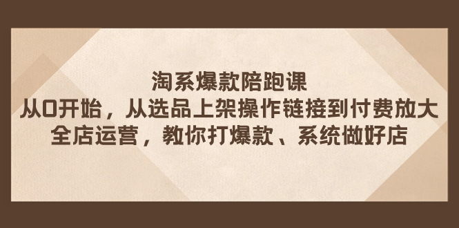 （7725期）淘系爆款陪跑课 从选品上架操作链接到付费放大 全店运营 打爆款 系统做好店-保成圈-山云人力,分享创业咨询_最新网络项目资源