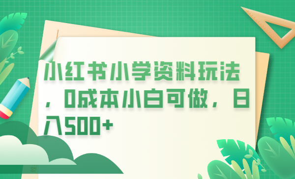 （6249期）小红书小学资料玩法，0成本小白可做日入500+（教程+资料）-保成圈-山云人力,分享创业咨询_最新网络项目资源
