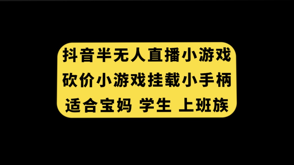 （7586期）抖音半无人直播砍价小游戏，挂载游戏小手柄， 适合宝妈 学生 上班族-保成圈-山云人力,分享创业咨询_最新网络项目资源