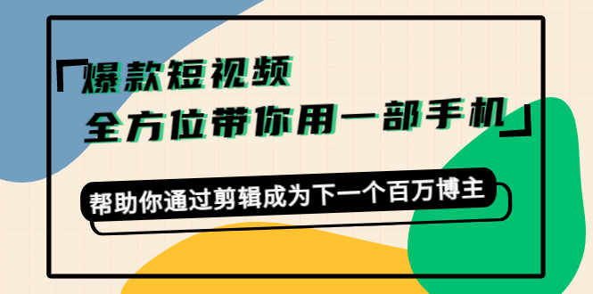 （4271期）爆款短视频，全方位带你用一部手机，帮助你通过剪辑成为下一个百万博主-保成圈-山云人力,分享创业咨询_最新网络项目资源