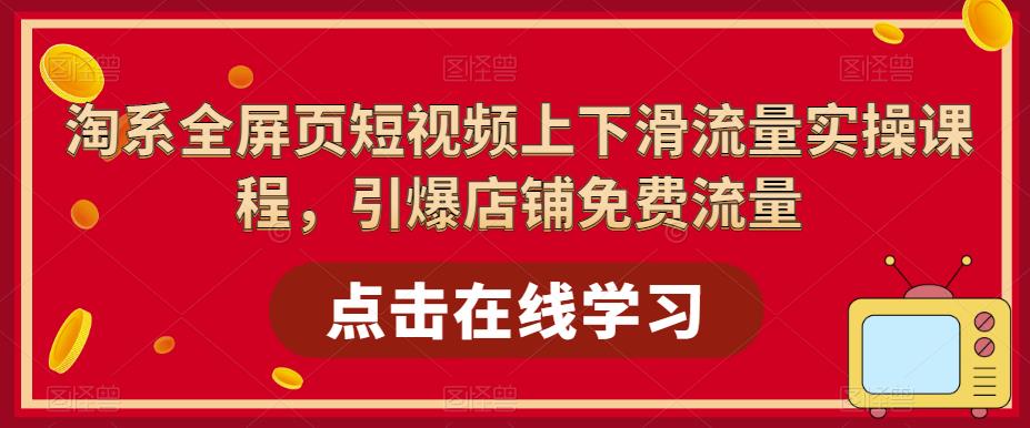 （5547期）淘系-全屏页短视频上下滑流量实操课程，引爆店铺免费流量（87节视频课）-保成圈-山云人力,分享创业咨询_最新网络项目资源
