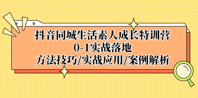 （5298期）抖音同城生活素人成长特训营，0-1实战落地，方法技巧|实战应用|案例解析-保成圈-山云人力,分享创业咨询_最新网络项目资源