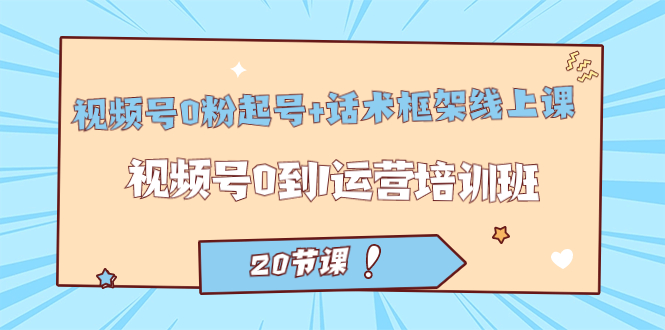 （7269期）视频号·0粉起号+话术框架线上课：视频号0到1运营培训班（20节课）-保成圈-山云人力,分享创业咨询_最新网络项目资源