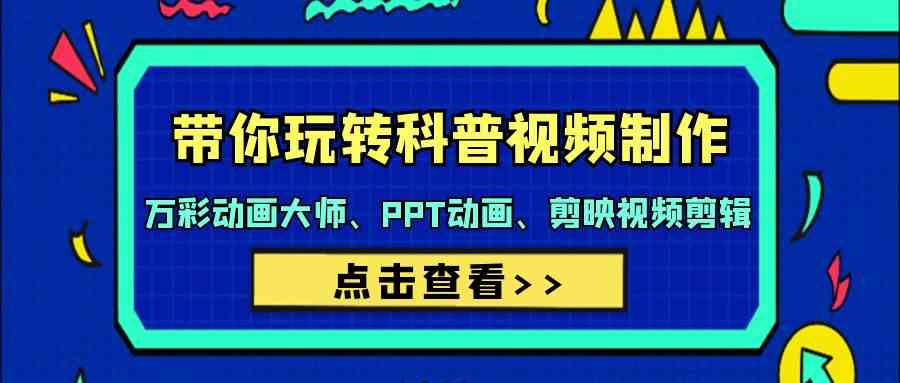 （9405期）带你玩转科普视频 制作：万彩动画大师、PPT动画、剪映视频剪辑（44节课）-保成圈-山云人力,分享创业咨询_最新网络项目资源