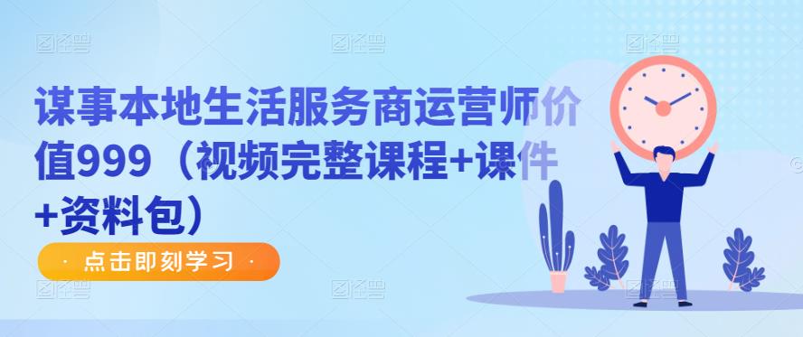 谋事本地生活服务商运营师价值999（视频完整课程+课件+资料包）-保成圈-山云人力,分享创业咨询_最新网络项目资源