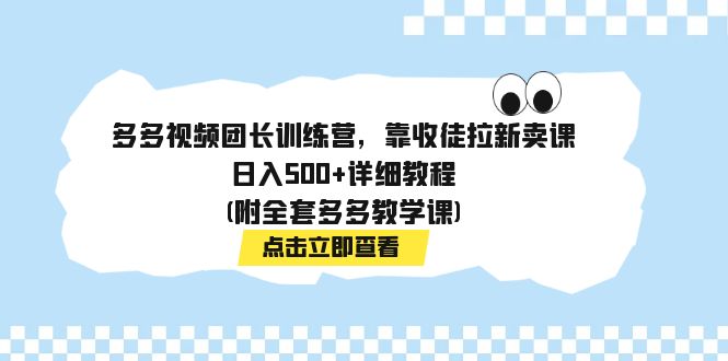 （7565期）多多视频团长训练营，靠收徒拉新卖课，日入500+详细教程(附全套多多教学课)-保成圈-山云人力,分享创业咨询_最新网络项目资源