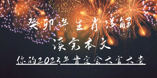 （4830期）某公众号付费文章《癸卯年生肖详解 读完本文，你的2023年肯定会大富大贵》-保成圈-山云人力,分享创业咨询_最新网络项目资源