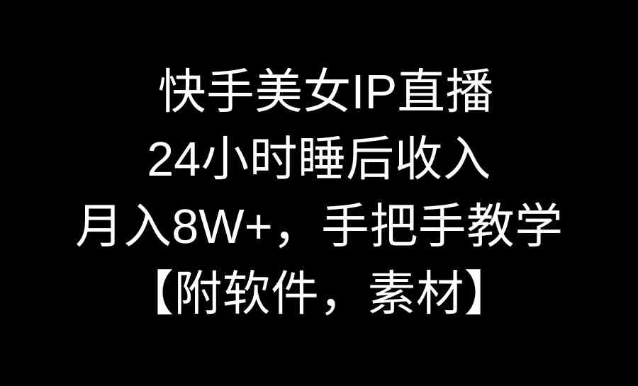（8967期）快手美女IP直播，24小时睡后收入，月入8W+，手把手教学【附软件，素材】-保成圈-山云人力,分享创业咨询_最新网络项目资源