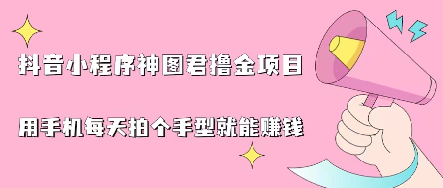 （6733期）抖音小程序神图君撸金项目，用手机每天拍个手型挂载一下小程序就能赚钱-保成圈-山云人力,分享创业咨询_最新网络项目资源