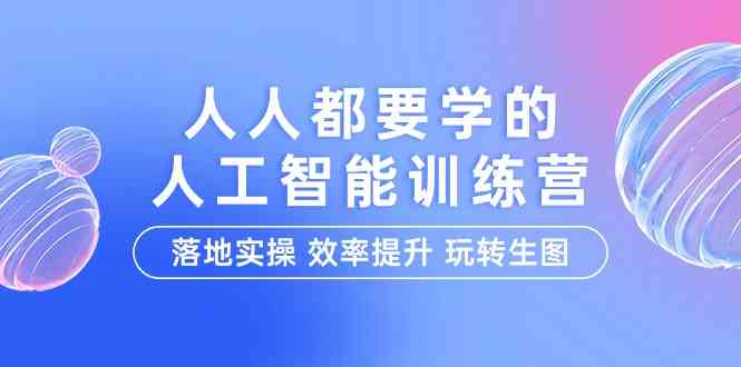 （9872期）人人都要学的-人工智能特训营，落地实操 效率提升 玩转生图（22节课）-保成圈-山云人力,分享创业咨询_最新网络项目资源