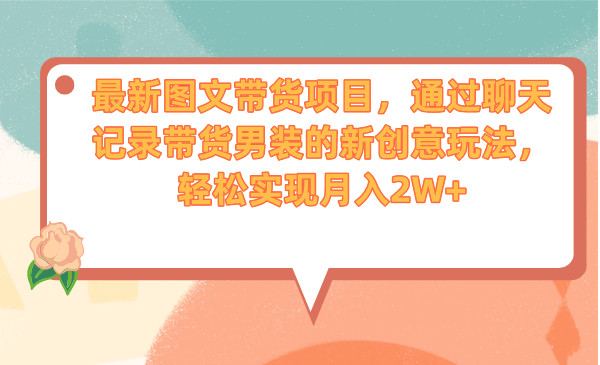 （6986期）最新图文带货项目，通过聊天记录带货男装的新创意玩法，轻松实现月入2W+-保成圈-山云人力,分享创业咨询_最新网络项目资源