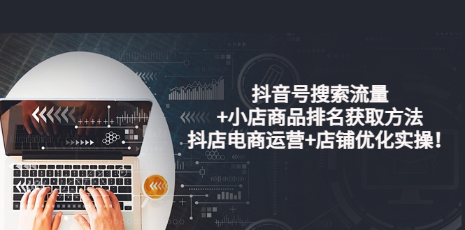 （3615期）抖音号搜索流量+小店商品排名获取方法，抖店电商运营+店铺优化实操！-保成圈-山云人力,分享创业咨询_最新网络项目资源