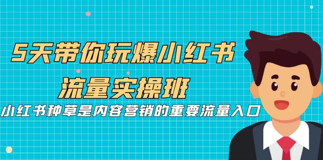 （7041期）5天带你玩爆小红书流量实操班，小红书种草是内容营销的重要流量入口-保成圈-山云人力,分享创业咨询_最新网络项目资源