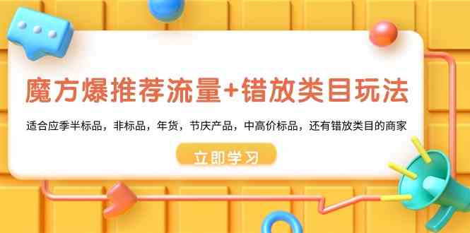 （8979期）魔方·爆推荐流量+错放类目玩法：适合应季半标品，非标品，年货，节庆产…-保成圈-山云人力,分享创业咨询_最新网络项目资源
