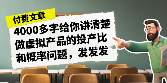 （7027期）某付款文章《4000多字给你讲清楚做虚拟产品的投产比和概率问题，发发发》-保成圈-山云人力,分享创业咨询_最新网络项目资源