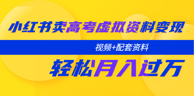 （5675期）小红书卖高考虚拟资料变现分享课：轻松月入过万（视频+配套资料）-保成圈-山云人力,分享创业咨询_最新网络项目资源